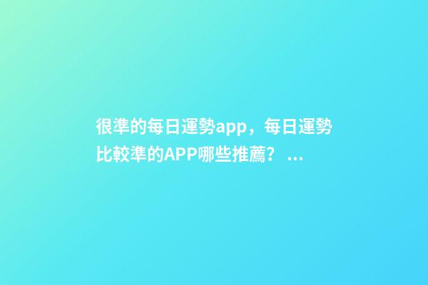 很準的每日運勢app，每日運勢比較準的APP哪些推薦？ 財運app下載，有哪些運勢APP比較好用？-第1張-觀點-玄機派